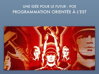 PROGRAMMATION ORIENTÉE À L’EST
UNE IDÉE POUR LE FUTUR : POE
 