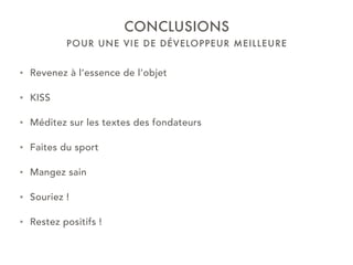 POUR UNE VIE DE DÉVELOPPEUR MEILLEURE
CONCLUSIONS
• Revenez à l’essence de l’objet
• KISS
• Méditez sur les textes des fondateurs
• Faites du sport
• Mangez sain
• Souriez !
• Restez positifs !
 