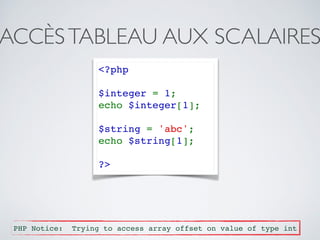 ACCÈSTABLEAU AUX SCALAIRES
<?php
$integer = 1;
echo $integer[1];
$string = 'abc';
echo $string[1];
?>
PHP Notice: Trying to access array offset on value of type int
 