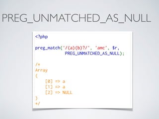 PREG_UNMATCHED_AS_NULL
<?php
preg_match('/(a)(b)?/', 'amc', $r,
PREG_UNMATCHED_AS_NULL);
/*
Array
(
    [0] => a
    [1] => a
    [2] => NULL
)
*/
 