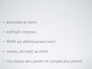 • ext/wddx se retire
• ext/hash s'impose
• PEAR est déﬁnitivement mort
• money_format() se retire
• Les classes sans parent ne compile plus parent::
 