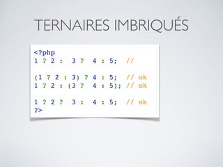 TERNAIRES IMBRIQUÉS
<?php
1 ? 2 :  3 ?  4 : 5;  // 
(1 ? 2 : 3) ? 4 : 5;  // ok
1 ? 2 : (3 ?  4 : 5); // ok
1 ? 2 ?  3 :  4 : 5;  // ok
?>
 