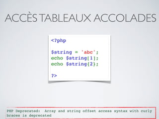 ACCÈSTABLEAUX ACCOLADES
<?php 
$string = 'abc'; 
echo $string[1]; 
echo $string{2}; 
?>
PHP Deprecated: Array and string offset access syntax with curly
braces is deprecated
 