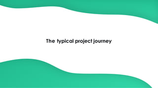 The typical project journey
 