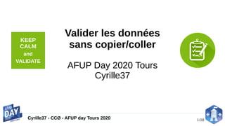 1/18Cyrille37 - CCØ - AFUP day Tours 2020
Valider les données
sans copier/coller
AFUP Day 2020 Tours
Cyrille37
KEEP
CALM
and
VALIDATE
 