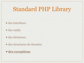 Standard PHP Library

• des interfaces
• des outils
• des itérateurs
• des structures de données
• des exceptions
 