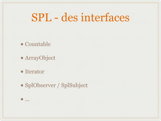 SPL - des interfaces

• Countable
• ArrayObject
• Iterator
• SplObserver / SplSubject
• ...
 