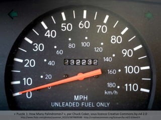 Performance
« Puzzle 1: How Many Palindromes? », par Chuck Coker, sous licence Creative Commons by-nd 2.0
http://www.flickr.com/photos/caveman_92223/2879809588 - http://creativecommons.org/licenses/by-nd/2.0/deed.fr
 