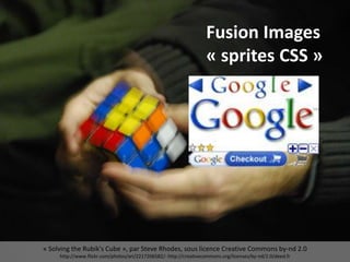 « Solving the Rubik's Cube », par Steve Rhodes, sous licence Creative Commons by-nd 2.0
http://www.flickr.com/photos/ari/2217206582/- http://creativecommons.org/licenses/by-nd/2.0/deed.fr
Fusion Images
« sprites CSS »
 