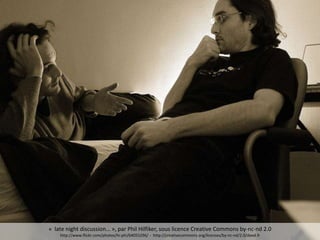 « late night discussion… », par Phil Hilfiker, sous licence Creative Commons by-nc-nd 2.0
http://www.flickr.com/photos/hi-phi/64055296/ - http://creativecommons.org/licenses/by-nc-nd/2.0/deed.fr
 