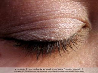 « eye-closed 2 », par Lee Ann Barker, sous licence Creative Commons by-nc-nd 2.0
http://www.flickr.com/photos/calico_13/419383830/ - http://creativecommons.org/licenses/by-nc-nd/2.0/deed.fr
 