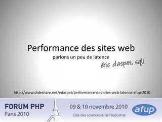 Performance des sites web
parlons un peu de latence
http://www.slideshare.net/edaspet/performance-des-sites-web-latence-afup-2010
 