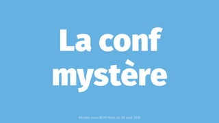 La conf
mystère
Rendez-vous AFUP Paris du 28 août 2018
 