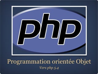 Programmation orientée Objet
          Vers php 5.4
 