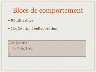 Blocs de comportement
• Réutilisables 
• Modèle orienté collaboration

Class Example {

    Use Trait1, Trait2;

}
 