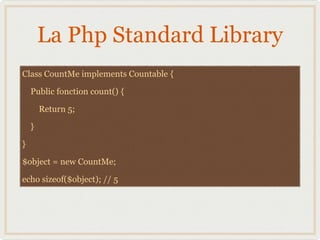 La Php Standard Library
Class CountMe implements Countable {

  Public fonction count() { 

       Return 5;
• Ou SPL
  }
...