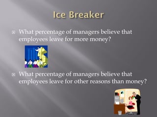    What percentage of managers believe that
    employees leave for more money?




   What percentage of managers believe that
    employees leave for other reasons than money?
 