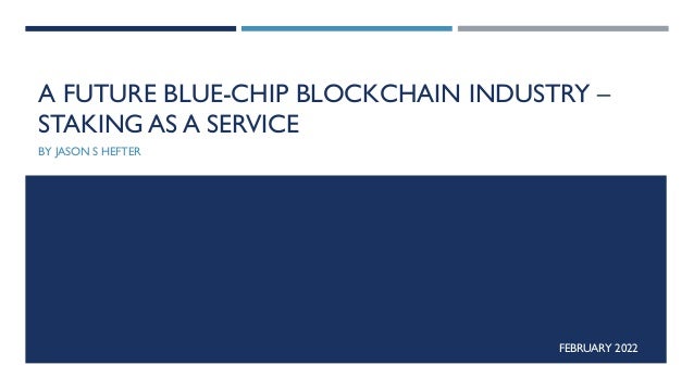 A FUTURE BLUE-CHIP BLOCKCHAIN INDUSTRY –
STAKING AS A SERVICE
BY JASON S HEFTER
FEBRUARY 2022
 