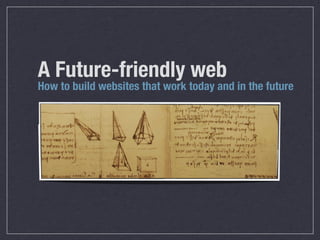 A Future-friendly web
How to build websites that work today and in the future
 