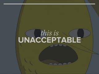 this is
UNACCEPTABLE
 