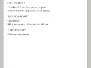 FIRST PRIORITY
Event Details (time, date, speakers, topics)
Speak at this event (If speakers are still needed)

SECOND PRIORITY
Get directions
Slides/notes/resources from this event (if past)

THIRD PRIORITY
Other upcoming events
 