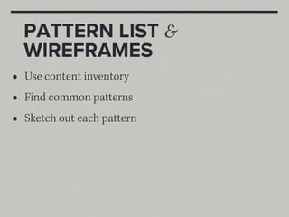 PATTERN LIST &
    WIREFRAMES
•   Use content inventory
•   Find common patterns
•   Sketch out each pattern
 