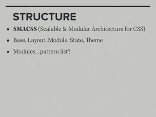 STRUCTURE
•   SMACSS (Scalable & Modular Architecture for CSS)
•   Base, Layout, Module, State, eme
•   Modules... pattern list?
 
