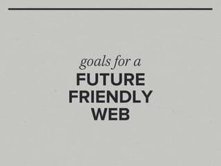 goals for a
 FUTURE
FRIENDLY
  WEB
 