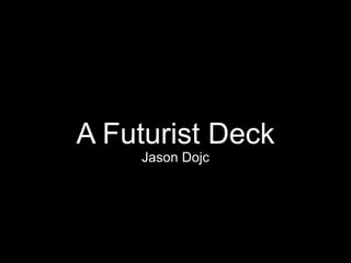 A Futurist Deck
Jason Dojc
 