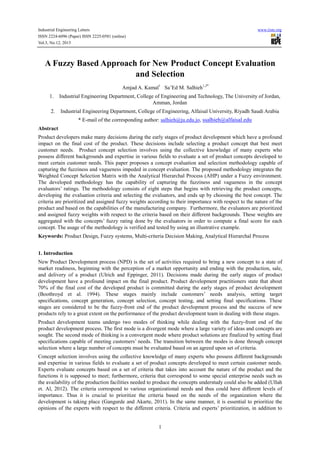 Industrial Engineering Letters
ISSN 2224-6096 (Paper) ISSN 2225-0581 (online)
Vol.3, No.12, 2013

www.iiste.org

A Fuzzy Based Approach for New Product Concept Evaluation
and Selection
Amjad A. Kamal1 Sa’Ed M. Salhieh1,2*
1.

Industrial Engineering Department, College of Engineering and Technology, The University of Jordan,
Amman, Jordan

2.

Industrial Engineering Department, College of Engineering, Alfaisal University, Riyadh Saudi Arabia
* E-mail of the corresponding author: salhieh@ju.edu.jo, ssalhieh@alfaisal.edu

Abstract
Product developers make many decisions during the early stages of product development which have a profound
impact on the final cost of the product. These decisions include selecting a product concept that best meet
customer needs. Product concept selection involves using the collective knowledge of many experts who
possess different backgrounds and expertise in various fields to evaluate a set of product concepts developed to
meet certain customer needs. This paper proposes a concept evaluation and selection methodology capable of
capturing the fuzziness and vagueness impeded in concept evaluation. The proposed methodology integrates the
Weighted Concept Selection Matrix with the Analytical Hierarchal Process (AHP) under a Fuzzy environment.
The developed methodology has the capability of capturing the fuzziness and vagueness in the concept
evaluators’ ratings. The methodology consists of eight steps that begins with retrieving the product concepts,
developing the evaluation criteria and selecting the evaluators, and ends up by choosing the best concept. The
criteria are prioritized and assigned fuzzy weights according to their importance with respect to the nature of the
product and based on the capabilities of the manufacturing company. Furthermore, the evaluators are prioritized
and assigned fuzzy weights with respect to the criteria based on their different backgrounds. These weights are
aggregated with the concepts’ fuzzy rating done by the evaluators in order to compute a final score for each
concept. The usage of the methodology is verified and tested by using an illustrative example.
Keywords: Product Design, Fuzzy systems, Multi-criteria Decision Making, Analytical Hierarchal Process
1. Introduction
New Product Development process (NPD) is the set of activities required to bring a new concept to a state of
market readiness, beginning with the perception of a market opportunity and ending with the production, sale,
and delivery of a product (Ulrich and Eppinger, 2011). Decisions made during the early stages of product
development have a profound impact on the final product. Product development practitioners state that about
70% of the final cost of the developed product is committed during the early stages of product development
(Boothroyd et al. 1994). These stages mainly include customers’ needs analysis, setting target
specifications, concept generation, concept selection, concept testing, and setting final specifications. These
stages are considered to be the fuzzy-front end of the product development process and the success of new
products rely to a great extent on the performance of the product development team in dealing with these stages.
Product development teams undergo two modes of thinking while dealing with the fuzzy-front end of the
product development process. The first mode is a divergent mode where a large variety of ideas and concepts are
sought. The second mode of thinking is a convergent mode where product solutions are finalized by setting final
specifications capable of meeting customers’ needs. The transition between the modes is done through concept
selection where a large number of concepts must be evaluated based on an agreed upon set of criteria.
Concept selection involves using the collective knowledge of many experts who possess different backgrounds
and expertise in various fields to evaluate a set of product concepts developed to meet certain customer needs.
Experts evaluate concepts based on a set of criteria that takes into account the nature of the product and the
functions it is supposed to meet; furthermore, criteria that correspond to some special enterprise needs such as
the availability of the production facilities needed to produce the concepts understudy could also be added (Ullah
et. Al, 2012). The criteria correspond to various organizational needs and thus could have different levels of
importance. Thus it is crucial to prioritize the criteria based on the needs of the organization where the
development is taking place (Gangurde and Akarte, 2011). In the same manner, it is essential to prioritize the
opinions of the experts with respect to the different criteria. Criteria and experts’ prioritization, in addition to

1

 