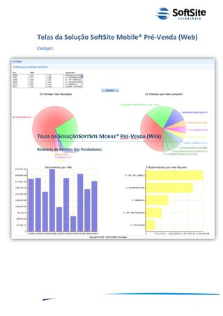 Telas da Solução SoftSite Mobile® Pré-Venda (Web)
Cockpit:




TELAS DA SOLUÇÃOSOFTSITE MOBILE® PRÉ-VENDA (WEB)

Relatório de Pedidos dos Vendedores:




                                                           ®
                                       Layout SoftSite Mobile Pré-Venda
                                                      Modelo Integração
     10
 