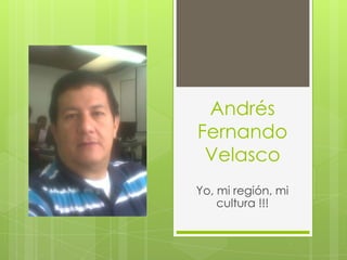 Andrés
Fernando
Velasco
Yo, mi región, mi
cultura !!!
 