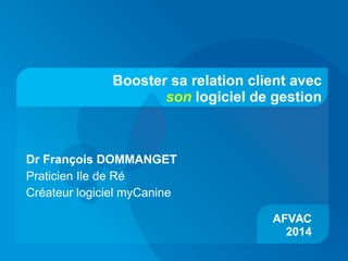Booster sa relation client avec
son logiciel de gestion
AFVAC
2014
Dr François DOMMANGET
Praticien Ile de Ré
Créateur logiciel myCanine
 