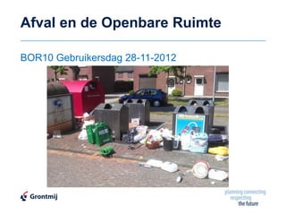 Afval en de Openbare Ruimte

BOR10 Gebruikersdag 28-11-2012
 