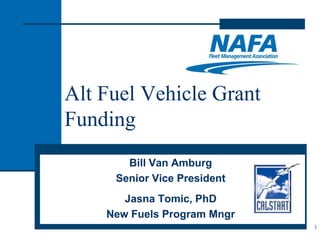 Alt Fuel Vehicle Grant
Funding
       Bill Van Amburg
     Senior Vice President
       Jasna Tomic, PhD
    New Fuels Program Mngr
                             1
 