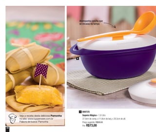10
1
Veja a receita desta deliciosa Pamonha
no site: www.tupperware.com.br
Palavra de busca: Pamonha
Acompanha concha que
se encaixa na tampa
800725
Sopeira Mágica - 1,8 Litro
27,9cm de comp. x 11,8cm de larg. x 20,5cm de alt.
Preço sugerido: R$99,00
Por: R$73,00
1
 