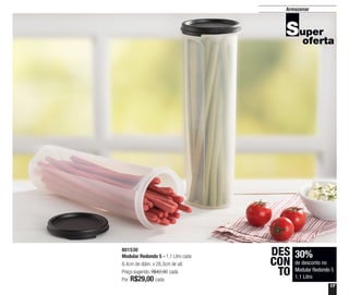 17
Armazenar
801530
Modular Redondo 5 - 1,1 Litro cada
8,4cm de diâm. x 28,3cm de alt.
Preço sugerido: R$42,00 cada
Por: R$29,00 cada
30%
de desconto no
Modular Redondo 5
1,1 Litro
DES
CON
TO
 