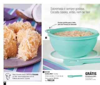 20
Sobremesa é sempre gostosa.
Cocada caseira, então, nem se fala!
1
801548
Criativa Mint - 3 Litros
23,8cm de diâm. x 11,5cm de alt.
Preço sugerido: R$74,00
Por: R$52,00
1
Encaixe perfeito para o dedo,
para dar firmeza ao manusear
Pá Batedeira Mint
na compra da
Criativa Mint 3 Litros
GRÁTISVeja a receita desta deliciosa Cocada
no site: www.tupperware.com.br
Palavra de busca: Cocada
 