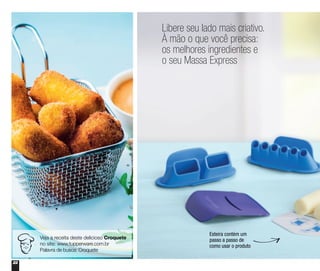 22
Libere seu lado mais criativo.
À mão o que você precisa:
os melhores ingredientes e
o seu Massa Express
Esteira contém um
passo a passo de
como usar o produto
Veja a receita deste delicioso Croquete
no site: www.tupperware.com.br
Palavra de busca: Croquete
 