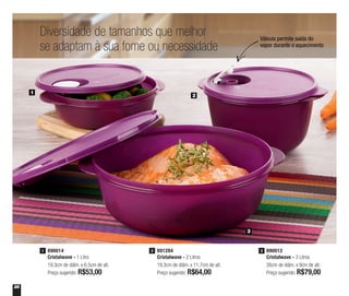 28
890014
Cristalwave - 1 Litro
19,3cm de diâm. x 6,5cm de alt.
Preço sugerido: R$53,00
1 891284
Cristalwave - 2 Litros
19,3cm de diâm. x 11,7cm de alt.
Preço sugerido: R$64,00
2 890012
Cristalwave - 3 Litros
26cm de diâm. x 9cm de alt.
Preço sugerido: R$79,00
3
Diversidade de tamanhos que melhor
se adaptam à sua fome ou necessidade
1
3
2
Válvula permite saída do
vapor durante o aquecimento
 