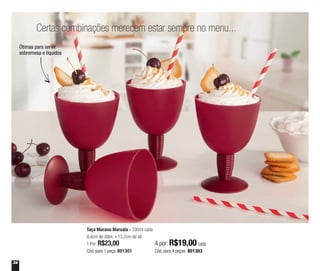 34
Ótimas para servir
sobremesa e líquidos
Taça Murano Marsala - 330ml cada
9,4cm de diâm. x 13,2cm de alt.
1 Por: R$23,00
Cód. para 1 peça: 801301
4 por: R$19,00 cada
Cód. para 4 peças: 801303
Certas combinações merecem estar sempre no menu...
 