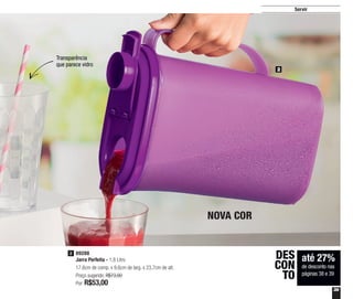 39
Servir
Transparência
que parece vidro
NOVA COR
até 27%
de desconto nas
páginas 38 e 39
DES
CON
TO
89288
Jarra Perfeita - 1,8 Litro
17,6cm de comp. x 9,6cm de larg. x 23,7cm de alt.
Preço sugerido: R$73,00
Por: R$53,00
2
2
 