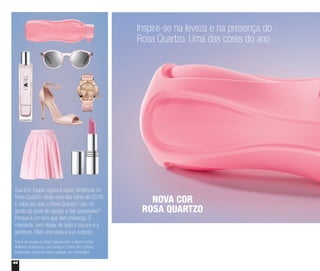 44
NOVA COR
ROSA QUARTZO
Inspire-se na leveza e na presença do
Rosa Quartzo. Uma das cores do ano
Sua Eco Tupper agora é super tendência no
Rosa Quartzo, eleita uma das cores de 2016.
E sabe por que o Rosa Quartzo* caiu no
gosto do povo do design e das passarelas?
Porque é um tom que tem presença. É
marcante, sem deixar de lado a doçura e a
gentileza. Mais uma para a sua coleção.
*Você vai arrasar no Rosa Quartzo com o Batom Hydra
Brilliance Nutrimetics, cor Candy, e o Paris Deo-Colônia
Nutrimetics. Encontre neste catálogo, em Nutrimetics
 