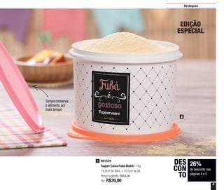 5
Destaques
EDIÇÃO
ESPECIAL
2
Tampa conserva
o alimento por
mais tempo
26%
de desconto nas
páginas 4 e 5
DES
CON
TO
801529
Tupper Caixa Fubá Bistrô - 1kg
14,9cm de diâm. x 10,5cm de alt.
Preço sugerido: R$53,00
Por: R$39,00
2
 