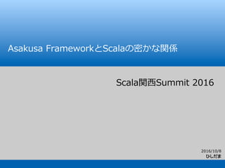 2016/10/8
ひしだま
Asakusa  FrameworkとScalaの密かな関係
Scala関⻄西Summit  2016
 
