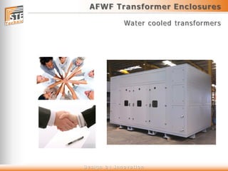 AFWF Transformer Enclosures
Water cooled transformers
D e s i g n b y I n n o v a t i o n
 