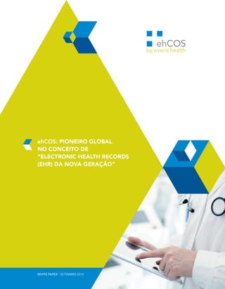 ehCOS: PIONEIRO GLOBAL 
NO CONCEITO DE 
“ELECTRONIC HEALTH RECORDS 
(EHR) DA NOVA GERAÇÃO” 
WHITE PAPER - SETEMBRO 2014 
 