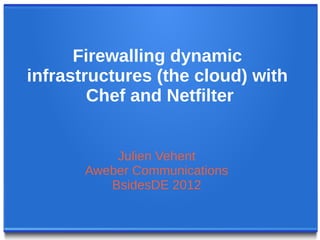Firewalling dynamic
infrastructures (the cloud) with
        Chef and Netfilter


           Julien Vehent
       Aweber Communications
          BsidesDE 2012
 