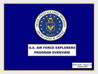 U.S. AIR FORCE EXPLORERS
PROGRAM OVERVIEW
AFXH 10-201 – Version 1.0
1 October 2015
 