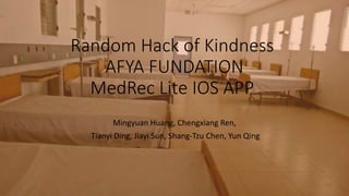 Random Hack of Kindness
AFYA FUNDATION
MedRec Lite IOS APP
Mingyuan Huang, Chengxiang Ren,
Tianyi Ding, Jiayi Sun, Shang-Tzu Chen, Yun Qing
 